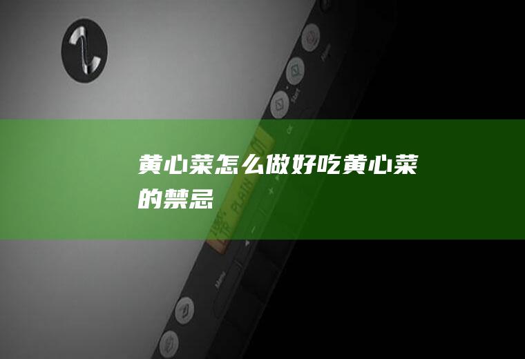 黄心菜怎么做好吃(黄心菜的禁忌)