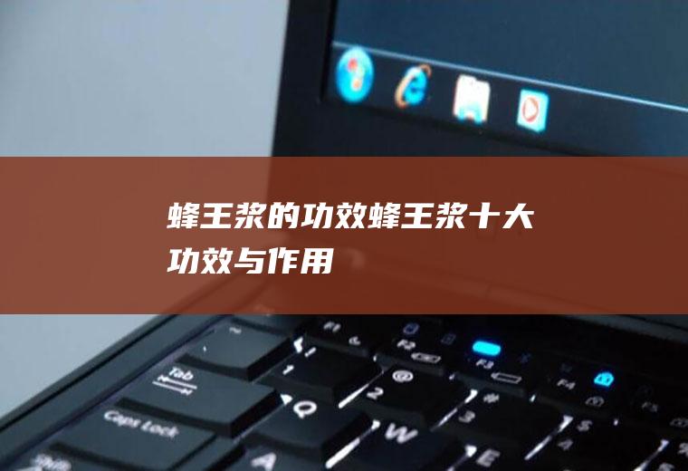 蜂王浆的功效_蜂王浆十大功效与作用