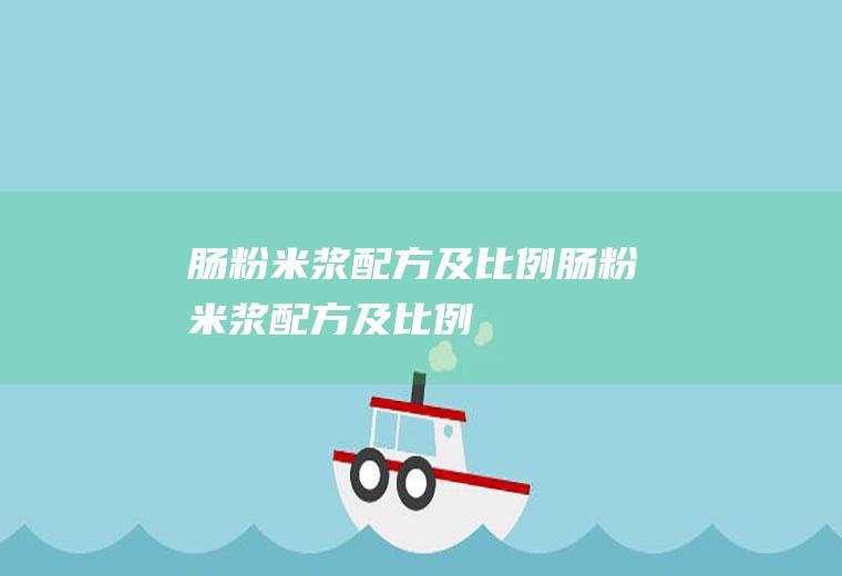 肠粉米浆配方及比例_肠粉米浆配方及比例