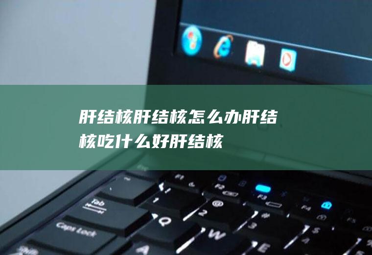 肝结核_肝结核怎么办_肝结核吃什么好_肝结核的症状