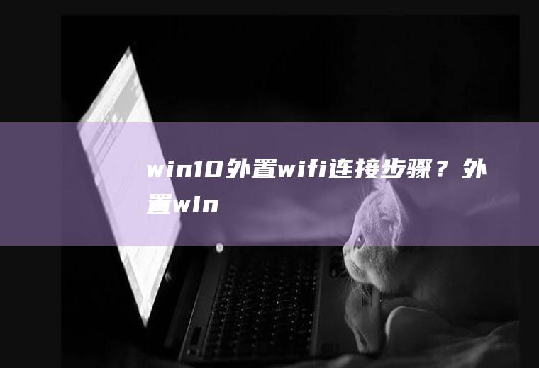 win10外置wifi连接步骤？(外置win10系统)