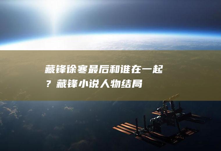 藏锋徐寒最后和谁在一起？(藏锋小说人物结局)