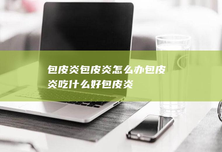 包皮炎_包皮炎怎么办_包皮炎吃什么好_包皮炎的症状