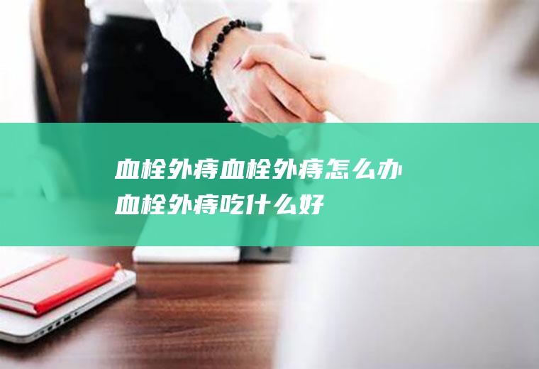 血栓外痔_血栓外痔怎么办_血栓外痔吃什么好_血栓外痔的症状