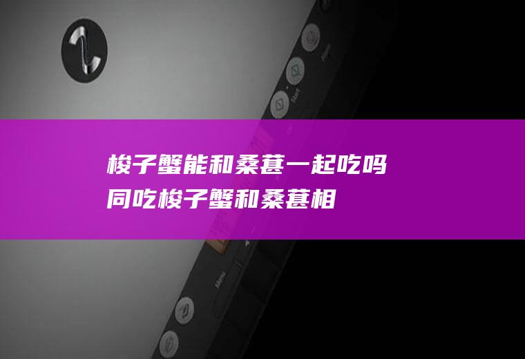 梭子蟹能和桑葚一起吃吗/同吃_梭子蟹和桑葚相克吗