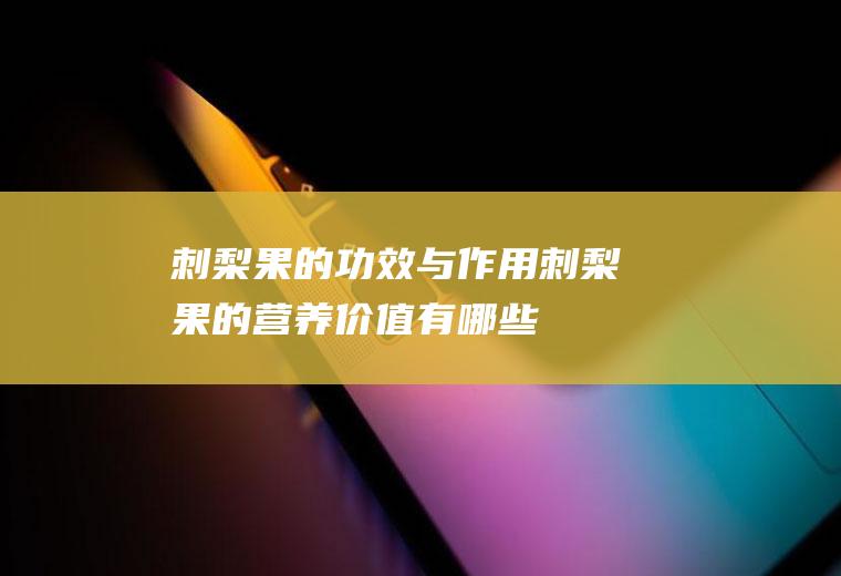 刺梨果的功效与作用_刺梨果的营养价值有哪些