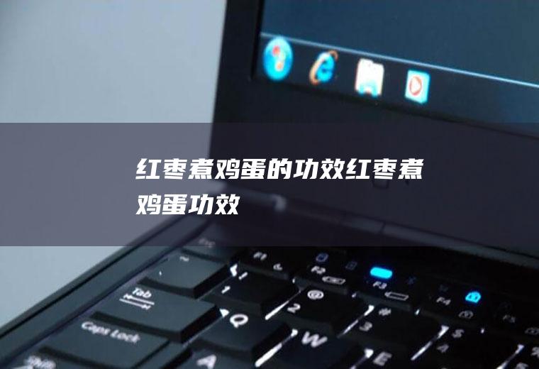 红枣煮鸡蛋的功效_红枣煮鸡蛋功效