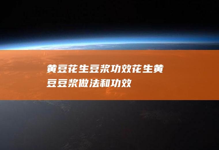 黄豆花生豆浆功效_花生黄豆豆浆做法和功效