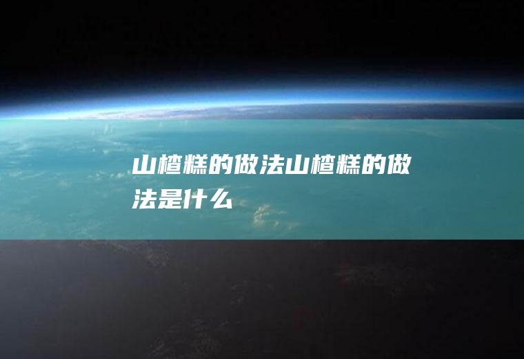 山楂糕的做法_山楂糕的做法是什么