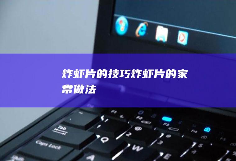 炸虾片的技巧_炸虾片的家常做法