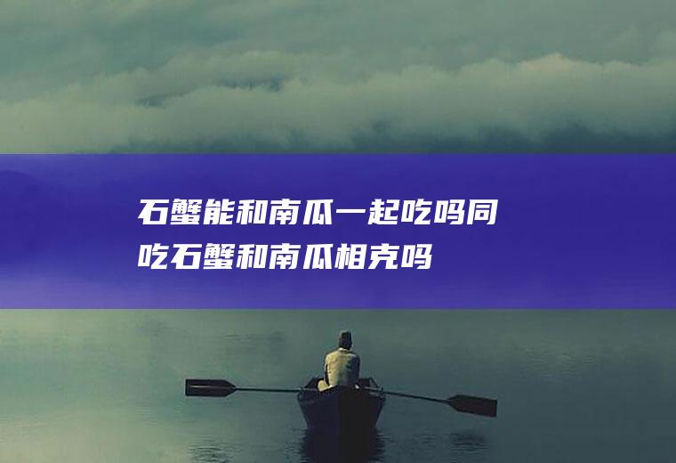 石蟹能和南瓜一起吃吗/同吃_石蟹和南瓜相克吗