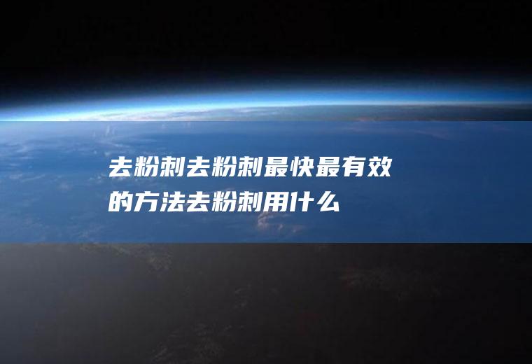 去粉刺_去粉刺最快最有效的方法_去粉刺用什么办法好