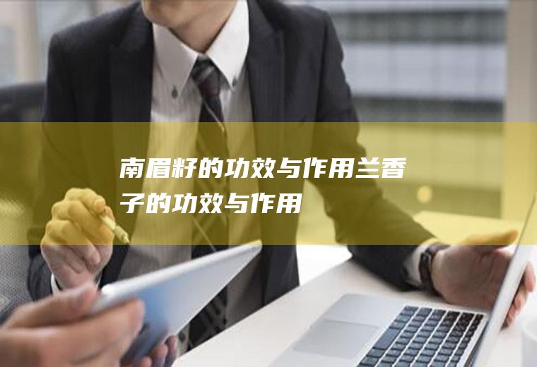 南眉籽的功效与作用_兰香子的功效与作用