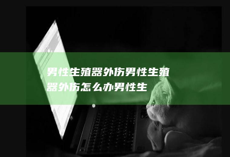 男性生殖器外伤男性生殖器外伤怎么办男性生
