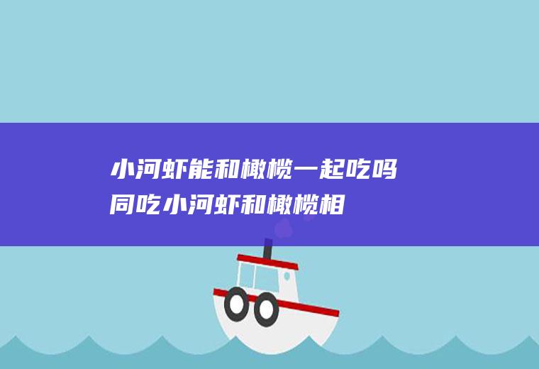 小河虾能和橄榄一起吃吗/同吃_小河虾和橄榄相克吗