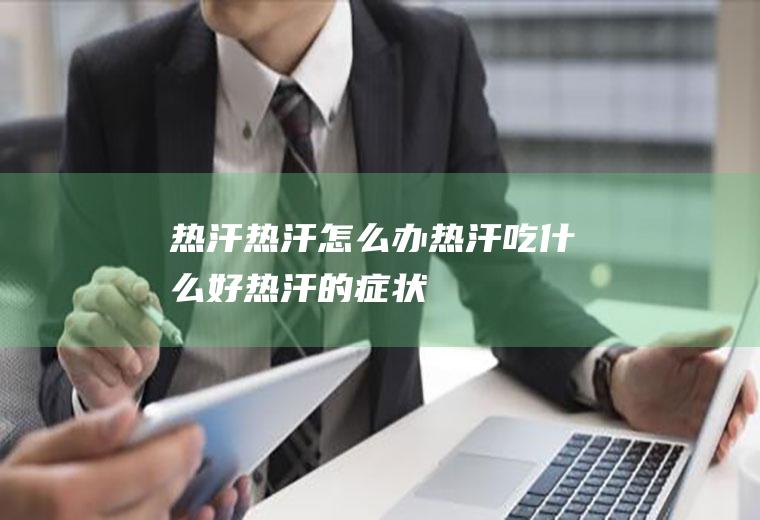 热汗_热汗怎么办_热汗吃什么好_热汗的症状