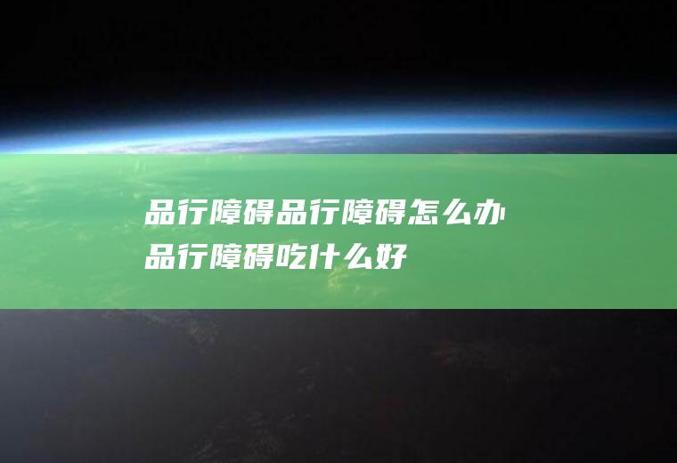 品行障碍品行障碍怎么办品行障碍吃什么好