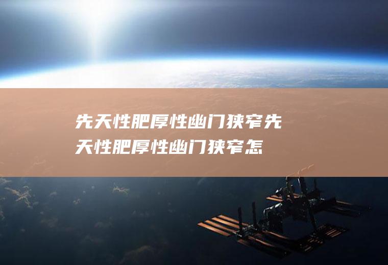 先天性肥厚性幽门狭窄_先天性肥厚性幽门狭窄怎么办_先天性肥厚性幽门狭窄吃什么好_先天性肥厚性幽门狭窄的症状