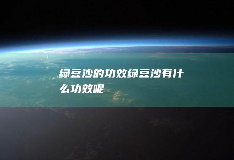 绿豆沙的功效_绿豆沙有什么功效呢