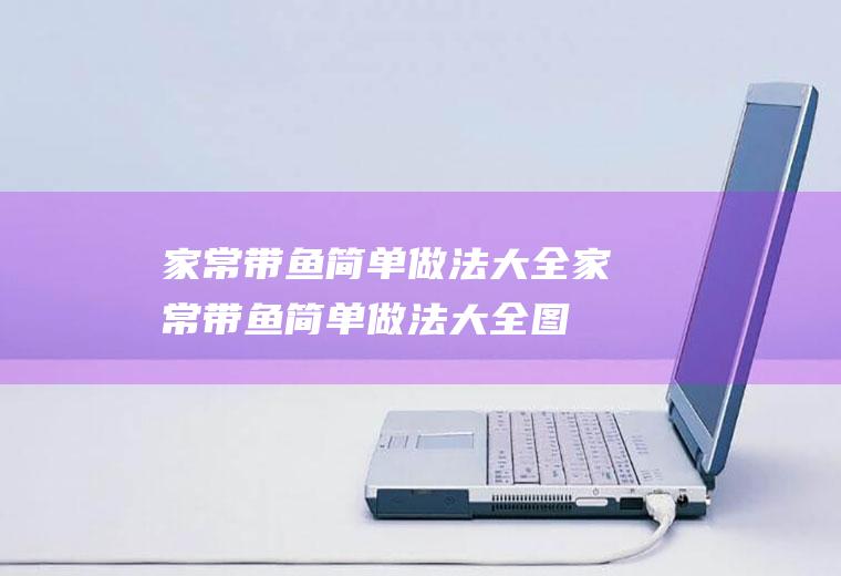 家常带鱼简单做法大全(家常带鱼简单做法大全图片)