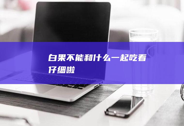 白果不能和什么一起吃_看仔细啦