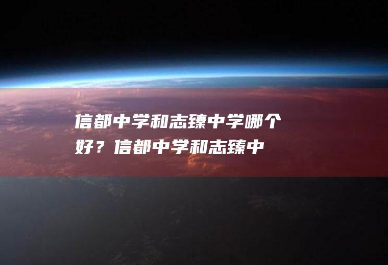 信都中学和志臻中学哪个好？(信都中学和志臻中学哪个好些)