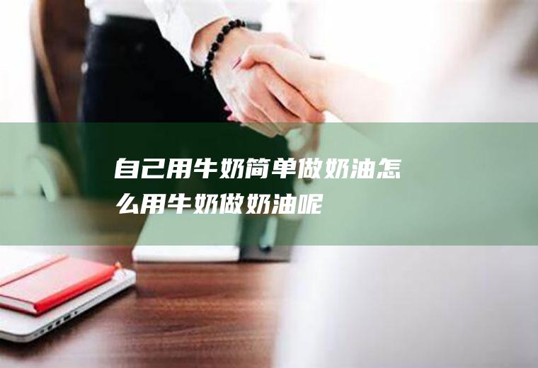 自己用牛奶简单做怎么用牛奶做呢