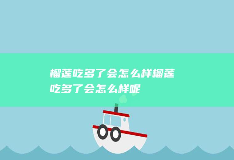 榴莲吃多了会怎么样_榴莲吃多了会怎么样呢