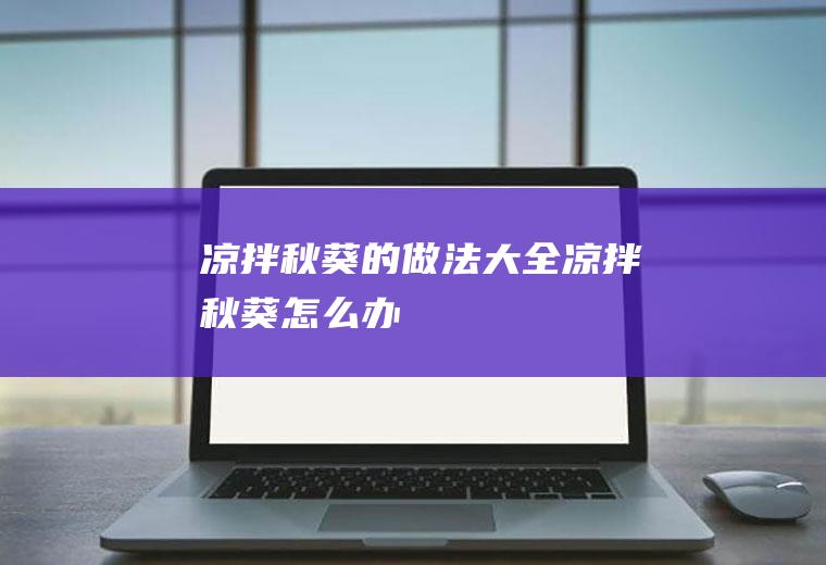 凉拌秋葵的做法大全(凉拌秋葵怎么办)