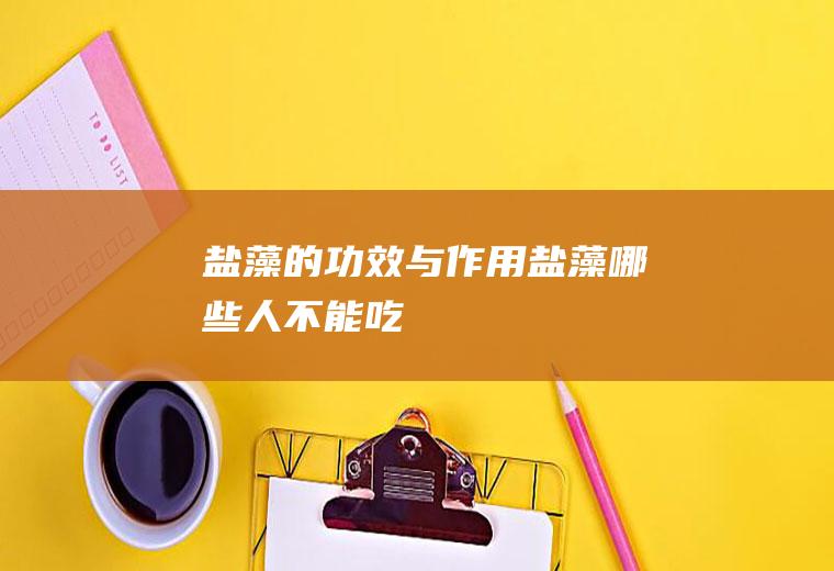 盐藻的功效与作用(盐藻哪些人不能吃)