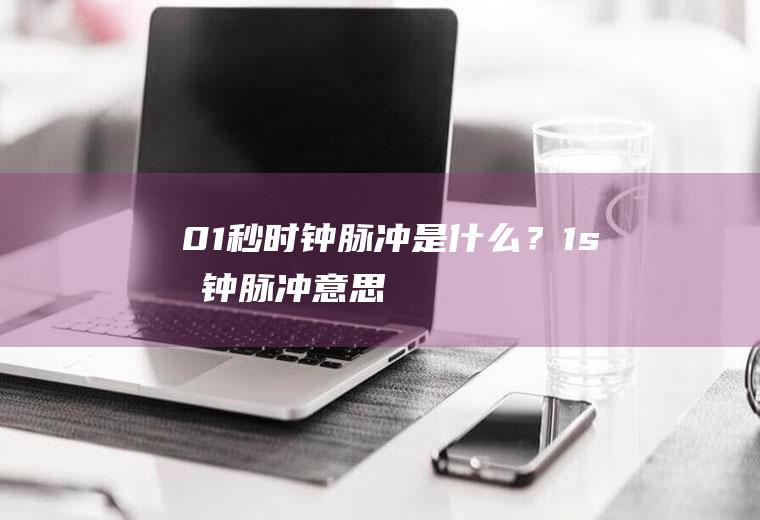 0.1秒时钟脉冲是什么？(1s时钟脉冲意思)