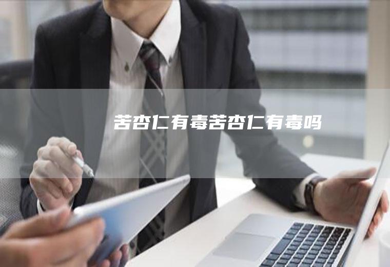 苦杏仁有毒_苦杏仁有毒吗