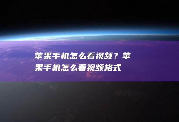 苹果手机怎么看视频？(苹果手机怎么看视频格式)