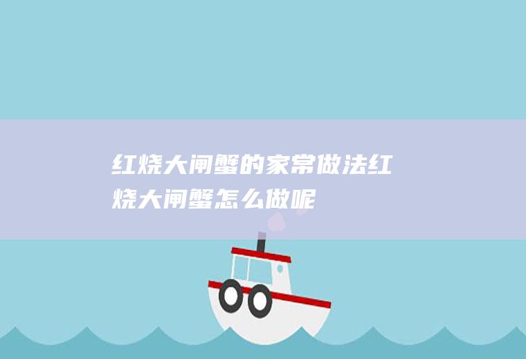 红烧大闸蟹的家常做法_红烧大闸蟹怎么做呢