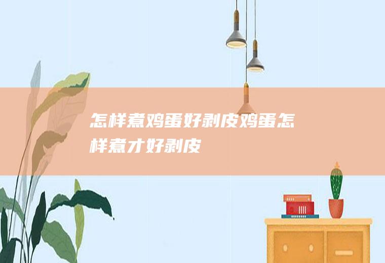 怎样煮鸡蛋好剥皮_鸡蛋怎样煮才好剥皮