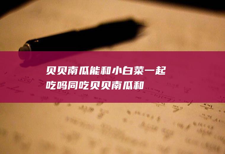 贝贝南瓜能和小白菜一起吃吗/同吃_贝贝南瓜和小白菜相克吗