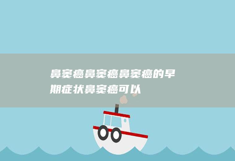 鼻窦癌_鼻窦癌,鼻窦癌的早期症状,鼻窦癌可以治愈吗,鼻窦癌可以治好吗,鼻窦癌晚期能活多久