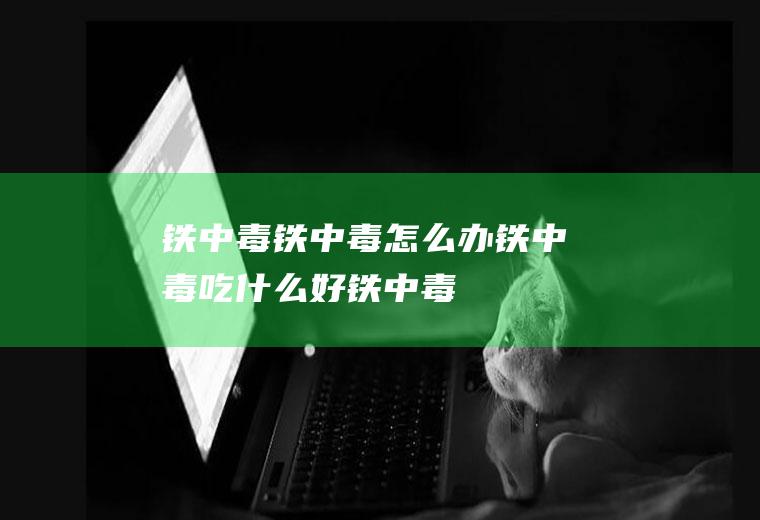 铁中毒_铁中毒怎么办_铁中毒吃什么好_铁中毒的症状