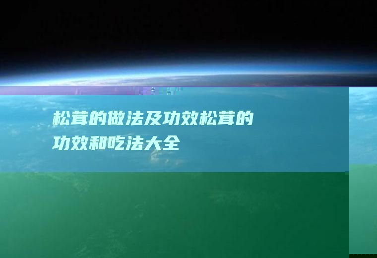 松茸的做法及功效_松茸的功效和吃法大全