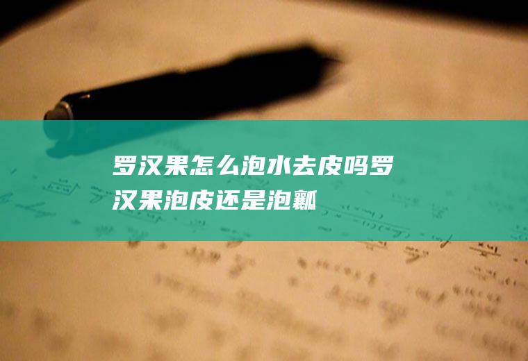 罗汉果怎么泡水去皮吗(罗汉果泡皮还是泡瓤)