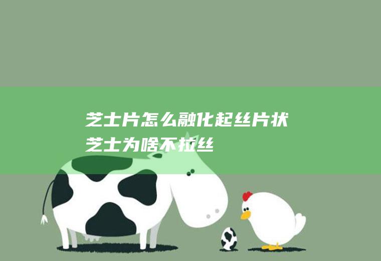 芝士片怎么融化起丝(片状芝士为啥不拉丝)