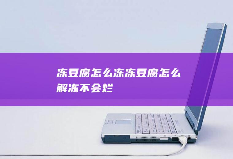 冻豆腐怎么冻_冻豆腐怎么解冻不会烂