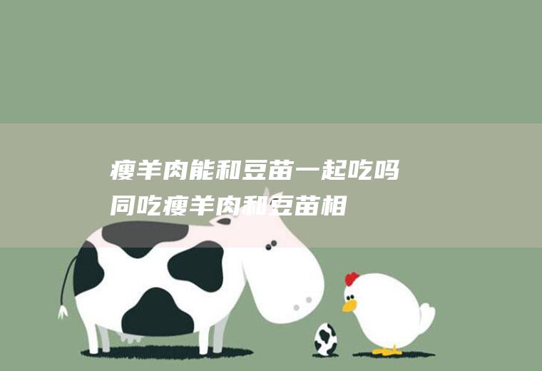 瘦羊肉能和豆苗一起吃吗/同吃_瘦羊肉和豆苗相克吗