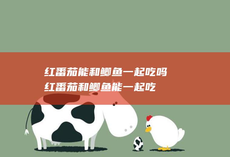 红番茄能和一起吃吗红番茄和能一起吃