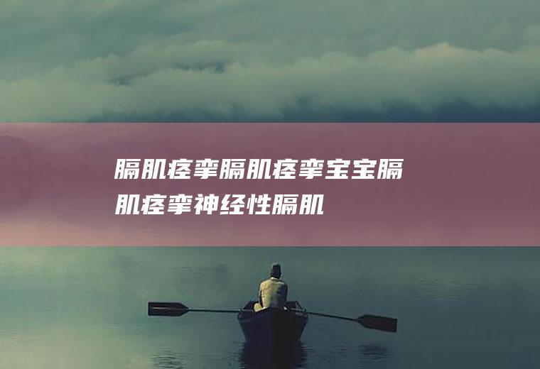 膈肌痉挛_膈肌痉挛,宝宝膈肌痉挛,神经性膈肌痉挛,怎样治疗膈肌痉挛,怎么治疗膈肌痉挛,什么是膈肌痉挛