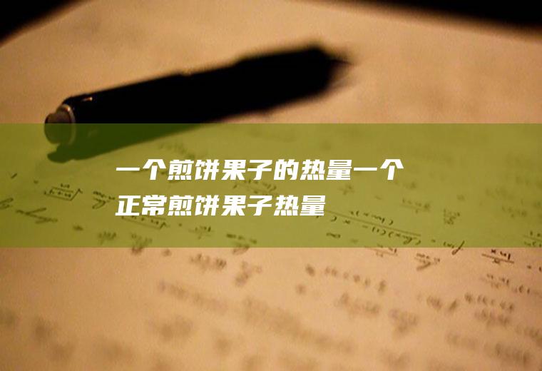 一个煎饼果子的热量_一个正常煎饼果子热量