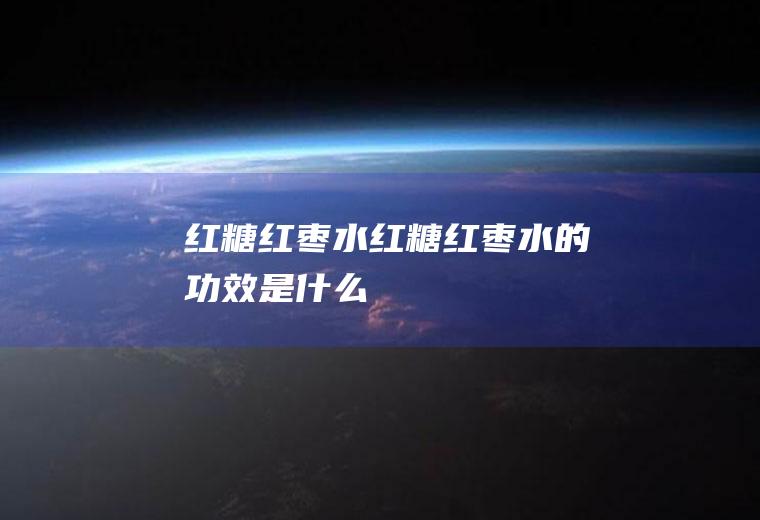 红糖红枣水_红糖红枣水的功效是什么
