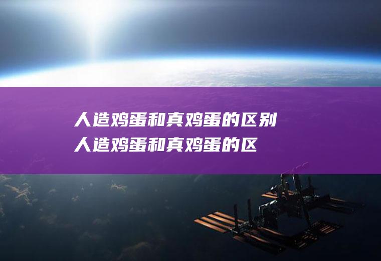人造鸡蛋和真鸡蛋的区别_人造鸡蛋和真鸡蛋的区别有哪些