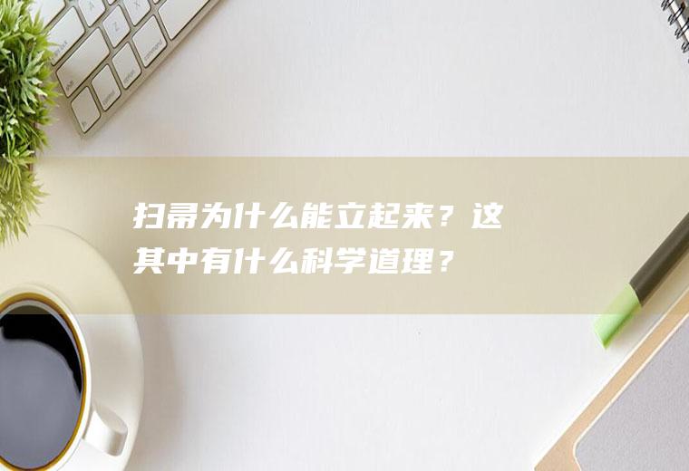 扫帚为什么能立起来？这其中有什么科学道理？(扫帚能立起来的原因是什么)