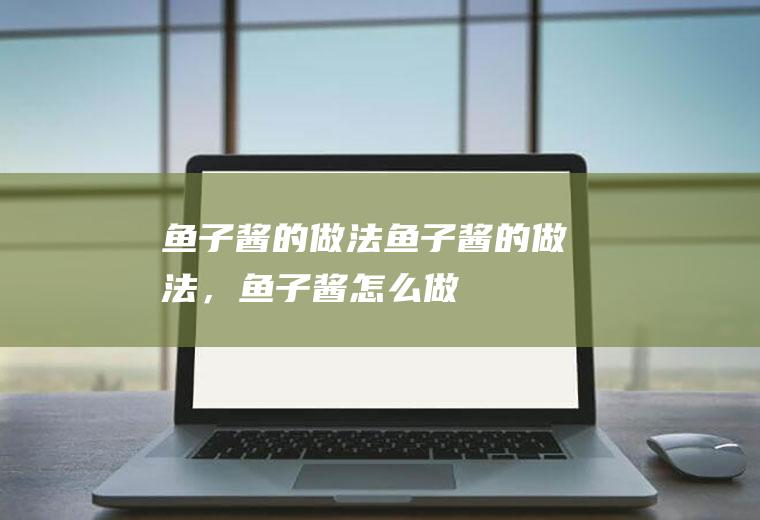 鱼子酱的做法_鱼子酱的做法，鱼子酱怎么做